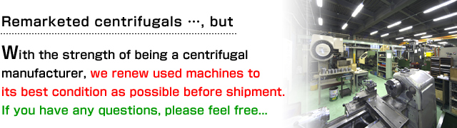 Remarketed centrifugals …, but With the strength of being a centrifugal manufacturer, we renew used machines to its best condition as possible before shipment. If you have any questions, please feel free...